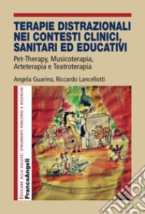 Terapie distrazionali nei contesti clinici, sanitari ed educativi. Pet-therapy, musicoterapia, arteterapia e teatroterapia libro di Guarino Angela; Lancellotti Riccardo