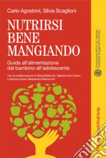 Nutrirsi bene mangiando. Guida all'alimentazione dal bambino all'adolescente libro di Agostoni Carlo; Scaglioni Silvia