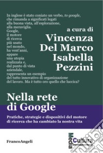 Nella rete di Google. Pratiche, strategie e dispositivi del motore di ricerca che ha cambiato la nostra vita libro di Del Marco V. (cur.); Pezzini I. (cur.)