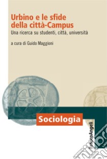 Urbino e le sfide della città-campus. Una ricerca su studenti, città, università libro di Maggioni G. (cur.)