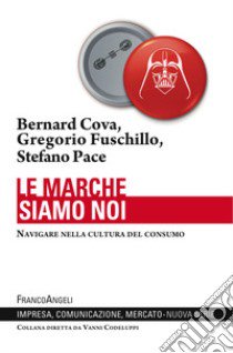 Le marche siamo noi. Navigare nella cultura del consumo libro di Cova Bernard; Pace Stefano; Fuschillo Gregorio