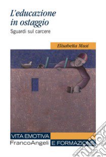 L'educazione in ostaggio. Sguardi sul carcere libro di Musi Elisabetta