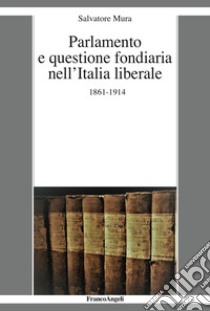 Parlamento e questione fondiaria nell'Italia liberale 1861-1914 libro di Mura Salvatore