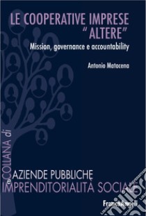 Le cooperative: imprese «altere». Mission, governance e accountability libro di Matacena Antonio