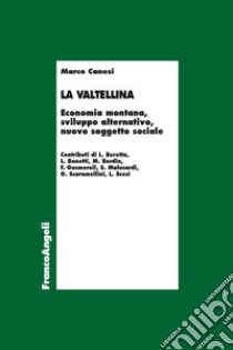 La Valtellina. Economia montana, sviluppo alternativo, nuovo soggetto sociale libro di Canesi Marco