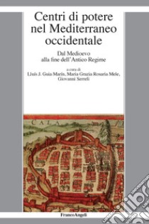 Centri di potere nel Mediterraneo occidentale. Dal medioevo alla fine dell'antico regime libro di Guia Marin L. J. (cur.); Mele M. G. R. (cur.); Serreli G. (cur.)