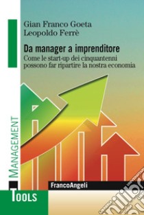 Da manager a imprenditore. Come le start-up dei cinquantenni possono far ripartire la nostra economia libro di Goeta Gian Franco; Ferré Leopoldo