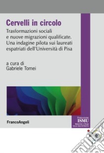 Cervelli in circolo. Trasformazioni sociali e nuove migrazioni qualificate. Un'indagine pilota sui laureati espatriati dell'università di Pisa libro di Tomei G. (cur.)