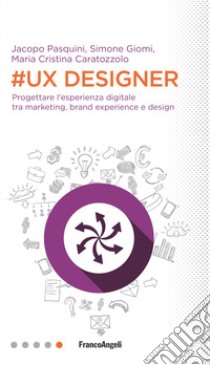 #UX Designer. Progettare l'esperienza digitale tra marketing, brand experience e design libro di Giomi Simone; Pasquini Jacopo; Caratozzolo Maria Cristina