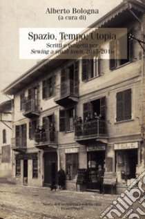 Spazio, tempo, utopia. Scritti e progetti per «Sewing a small town». 2015-2016 libro di Bologna A. (cur.)