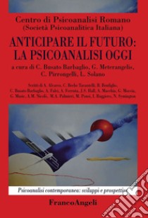 Anticipare il futuro: la psicoanalisi oggi libro di Busato Barbaglio C. (cur.); Meterangelis G. (cur.); Pirrongelli C. (cur.)