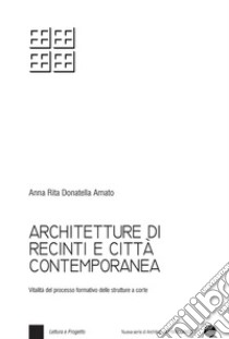 Architetture di recinti e città contemporanea. Vitalità del processo formativo delle strutture a corte. Con Contenuto digitale per download e accesso on line libro di Amato Anna Rita Donatella