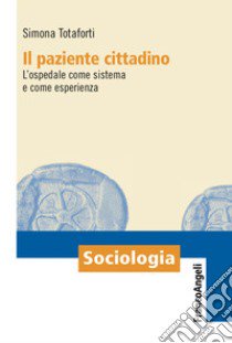 Il paziente cittadino. L'ospedale come sistema e come esperienza libro di Totaforti Simona