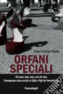 Orfani speciali. Chi sono, dove sono, con chi sono. Conseguenze psico-sociali su figlie e dei figli del femminicidio libro di Baldry Anna Costanza