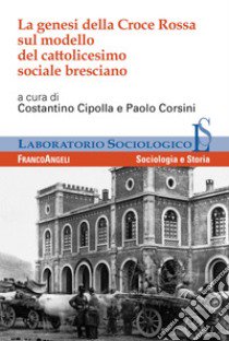 La genesi della Croce Rossa sul modello del cattolicesimo sociale bresciano libro di Cipolla C. (cur.); Corsini P. (cur.)