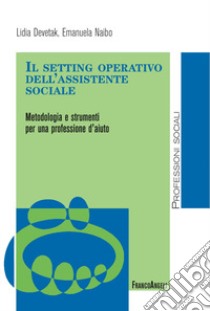 Il setting operativo dell'assistente sociale. Metodologia e strumenti per una professione d'aiuto libro di Devetak Lidia; Naibo Emanuela