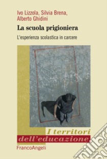 La scuola prigioniera. L'esperienza scolastica in carcere libro di Lizzola Ivo; Brena Silvia; Ghidini Alberto