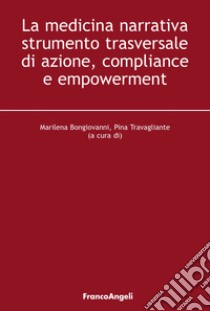 La medicina narrativa strumento trasversale di azione, compliance e empowerment libro di Bongiovanni M. (cur.); Travagliante P. (cur.)