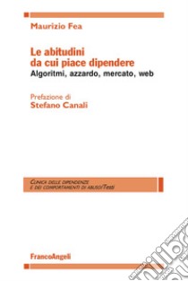 Le abitudini da cui piace dipendere. Algoritmi, azzardo, mercato, web libro di Fea Maurizio