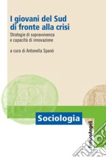 I giovani del Sud di fronte alla crisi. Strategie di sopravvivenza e capacità di innovazione libro di Spanò A. (cur.)