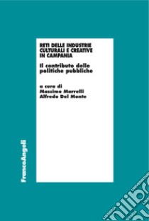 Reti delle industrie culturali e creative in Campania. Il contributo delle politiche pubbliche libro di Del Monte A. (cur.); Marrelli M. (cur.)