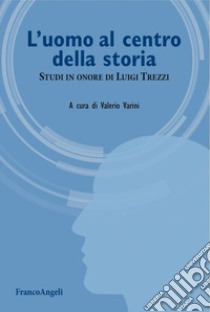 L'uomo al centro della storia. Studi in onore di Luigi Trezzi libro di Varini V. (cur.)