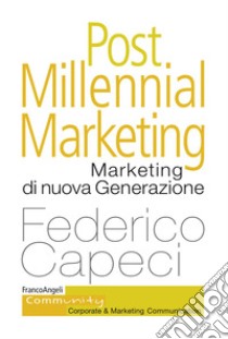 Post millennial marketing. Marketing di nuova generazione libro di Capeci Federico