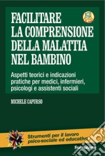 Facilitare la comprensione della malattia nel bambino. Aspetti teorici e indicazioni pratiche per medici, infermieri, psicologi e assistenti sociali. Con Contenuto digitale per download e accesso on line libro di Capurso Michele