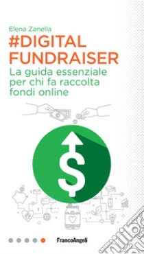 Digital Fundraiser. La guida essenziale per chi fa raccolta fondi online libro di Zanella Elena