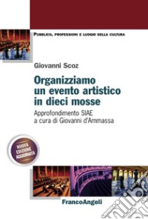 Organizziamo un evento artistico in dieci mosse. Approfondimento SIAE. Nuova ediz. libro di Scoz Giovanni