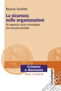 La sicurezza nelle organizzazioni. Un approccio socio-criminologico alla security aziendale libro di Tonellotto Maurizio