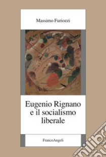 Eugenio Rignano e il socialismo liberale libro di Furiozzi Massimo