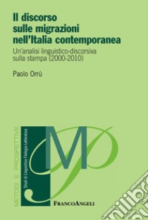 Il discorso sulle migrazioni nell'Italia contemporanea. Un'analisi linguistico-discorsiva sulla stampa (2000-2010) libro di Orrù Paolo