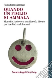 Quando un figlio si ammala. Momcilo Jankovic e una filosofia di cura per bambini e adolescenti libro di Scaccabarozzi Paola