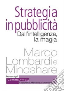 Strategia in pubblicità. Dall'intelligenza, la magia libro di Lombardi Marco; Mindshare (cur.)