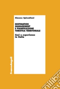 Destination management e pianificazione turistica territoriale. Casi e esperienze in Italia libro di Splendiani Simone