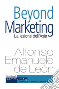 Beyond marketing. La lezione dell'Asia libro di De León Alfonso Emanuele