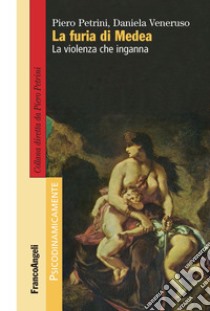 La furia di Medea. La violenza che inganna libro di Petrini Piero; Veneruso Daniela