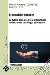 Il copyright manager. La tutela della proprietà intellettuale nell'era della tecnologia telematica libro di Caselgrandi Marco; Cilia Davide; Farina Giuseppe