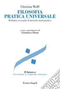 Filosofia pratica universale. Redatta secondo il metodo matematico libro di Wolff Christian; Dioni G. (cur.)