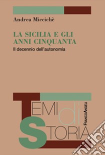 La Sicilia e gli anni Cinquanta. Il decennio dell'autonomia libro di Miccichè Andrea