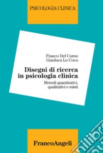 Disegni di ricerca in psicologia clinica. Metodi quantitativi, qualitativi e misti libro di Del Corno Franco; Lo Coco Gianluca