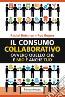 Il consumo collaborativo. Ovvero quello che è mio è anche tuo libro di Botsman Rachel; Rogers Roo