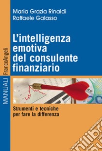 L'intelligenza emotiva del consulente finanziario. Strumenti e tecniche per fare la differenza libro di Rinaldi M. Grazia; Galasso Raffaele