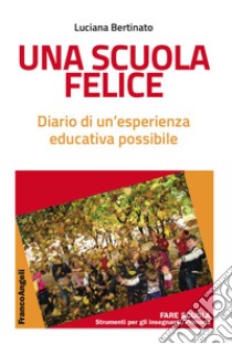 Una scuola felice. Diario di un'esperienza educativa possibile libro di Bertinato Luciana