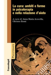 La cura: ambiti e forme in psicoterapia e nella relazione d'aiuto libro di Acocella A. M. (cur.); Rossi O. (cur.)