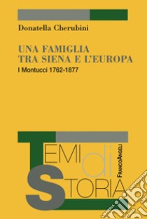 Una famiglia tra Siena e l'Europa. I Montucci 1762-1877 libro di Cherubini Donatella