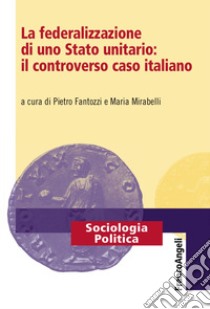 La federalizzazione di uno Stato unitario: il controverso caso italiano libro di Fantozzi P. (cur.); Mirabelli M. (cur.)