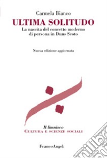 Ultima solitudo. La nascita del concetto moderno di persona in Duns Scoto. Nuova ediz. libro di Bianco Carmela