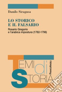 Lo storico e il falsario. Rosario Gregorio e l'arabica impostura (1782-1796) libro di Siragusa Danilo